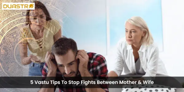 5 Vastu Tips To Stop Fights Between Mother & Wife